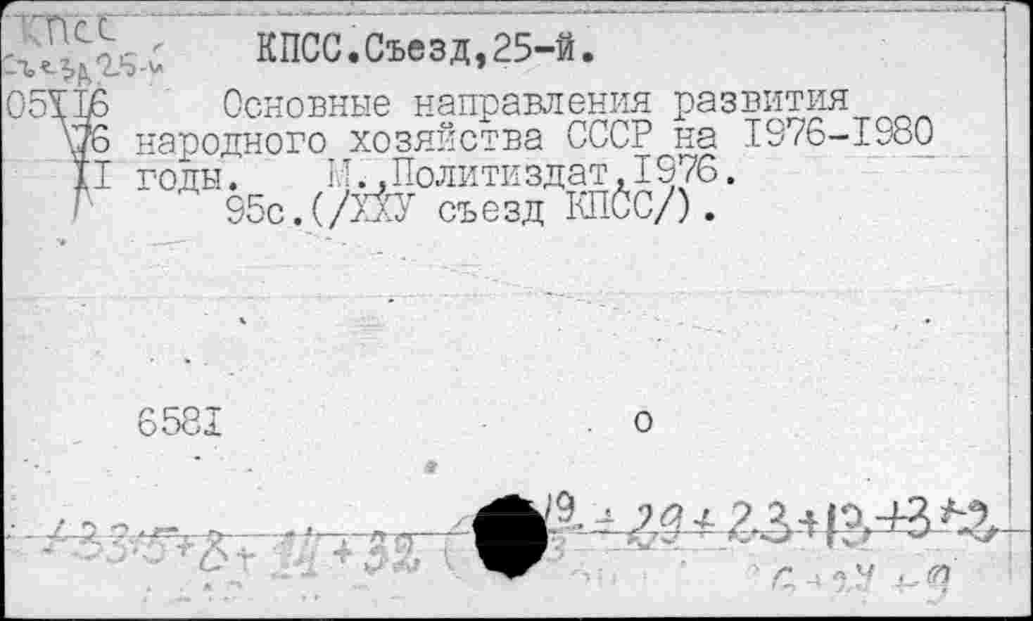 ﻿КПСС.Съезд,25-й.
05116 Основные направления развития
\76 народного хозяйства СССР на 1976-1980 II годы. И. .Политиздат, 1976.
*	95с. (/Ш съ е зд КПСС/).
о
